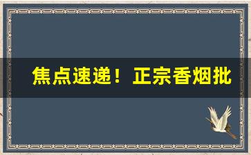 焦点速递！正宗香烟批发厂家“鼎力相助”