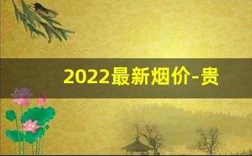 2022最新烟价-贵烟价格