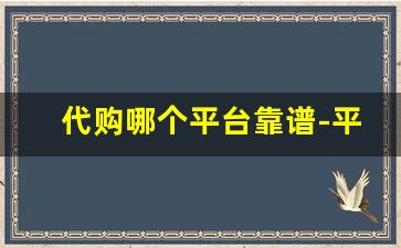 代购哪个平台靠谱-平台上的代购靠谱吗