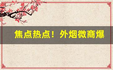 焦点热点！外烟微商爆珠香烟“出入人罪”