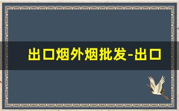 出口烟外烟批发-出口免税烟哪里批发