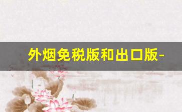 外烟免税版和出口版-免税烟和出口烟是一样的吗