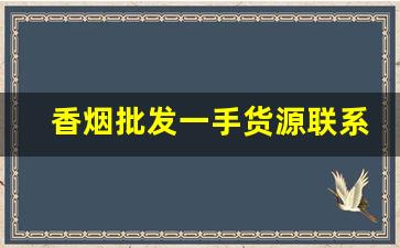 香烟批发一手货源联系方式-香烟供货商电话