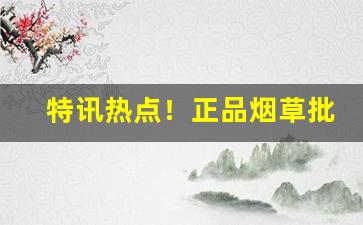 特讯热点！正品烟草批发货到付款官网“地广人稀”