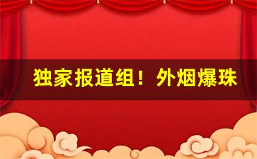 独家报道组！外烟爆珠烟批发“风流倜傥”