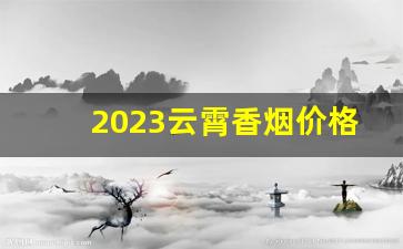 2023云霄香烟价格、品牌、口感-云霄牌香烟价格表图