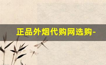 正品外烟代购网选购-外烟购买推荐地址