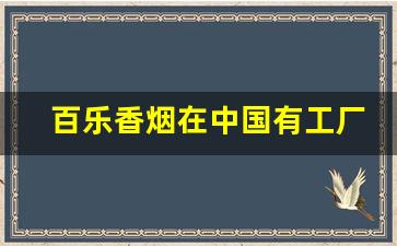 百乐香烟在中国有工厂吗-国内的百乐香烟是进口的吗