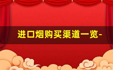 进口烟购买渠道一览-进口烟的价格区间是怎样的