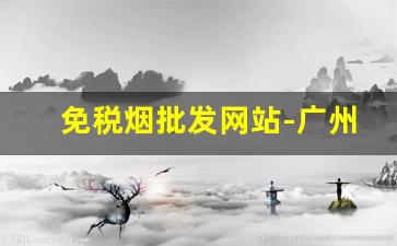 免税烟批发网站-广州正宗免税烟批发