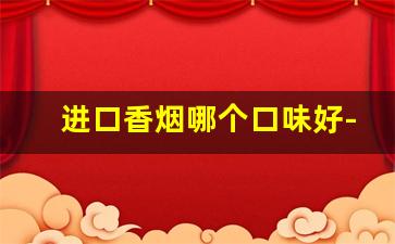 进口香烟哪个口味好-外国香烟哪款适合国人口味