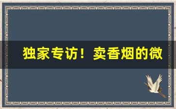 独家专访！卖香烟的微信号是多少啊“不可枚举”