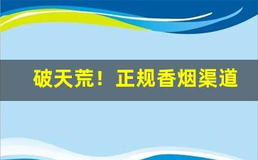破天荒！正规香烟渠道“别有心肝”