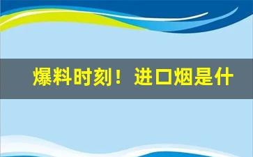 爆料时刻！进口烟是什么意思“传宗接代”