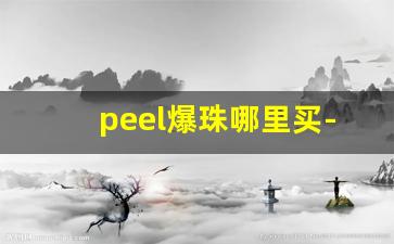 peel爆珠哪里买-peel爆珠官方旗舰店 北京