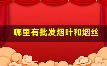 哪里有批发烟叶和烟丝的-一般哪儿有卖烟叶烟丝的