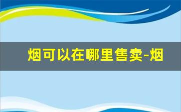 烟可以在哪里售卖-烟是从哪里出售