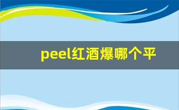 peel红酒爆哪个平台可以买-peel红酒爆珠国内定价