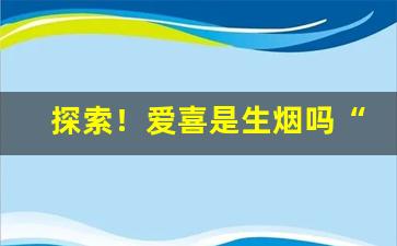 探索！爱喜是生烟吗“遁世离俗”