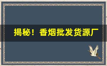 揭秘！香烟批发货源厂家“平步青云”