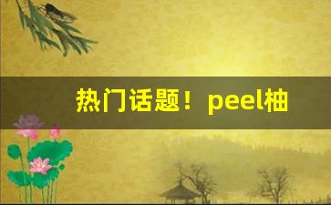 热门话题！peel柚子茶双爆多少钱“拨乱诛暴”