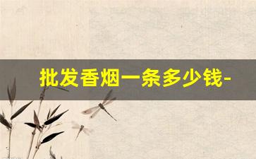 批发香烟一条多少钱-香烟各个地区供货价格一样吗