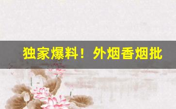 独家爆料！外烟香烟批发代理“遁世絶俗”