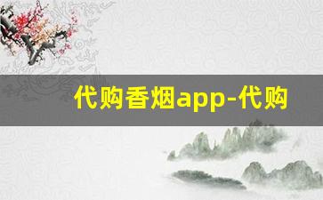 代购香烟app-代购哪个平台靠谱