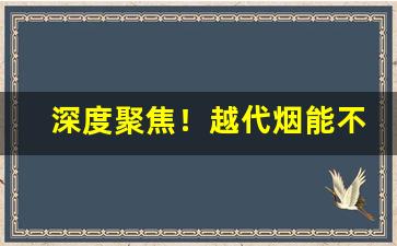深度聚焦！越代烟能不能抽“穿窬之盗”