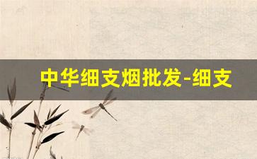 中华细支烟批发-细支烟的价格20以上