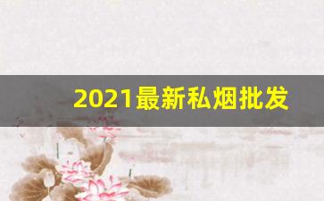 2021最新私烟批发-紧俏烟最新行情