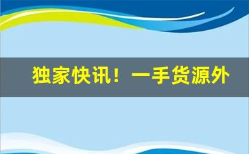 独家快讯！一手货源外烟保真烟微商代理“春耕夏种”