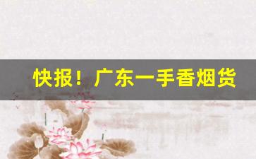 快报！广东一手香烟货源厂家“花里胡哨”