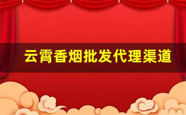 云霄香烟批发代理渠道-云霄香烟在线批发