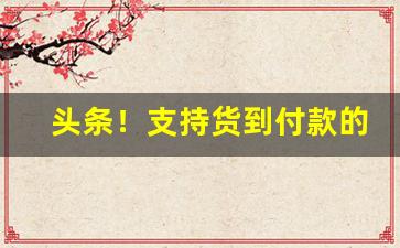 头条！支持货到付款的香烟购买“不主故常”