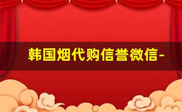 韩国烟代购信誉微信-免税店的烟是真还是假