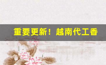 重要更新！越南代工香烟货源微信“寸长尺技”