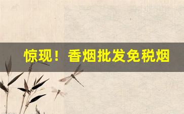 惊现！香烟批发免税烟品种齐全“才调秀出”