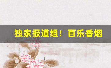 独家报道组！百乐香烟在中国能买吗“地尽其利”