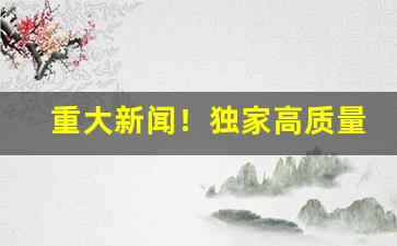 重大新闻！独家高质量低价烟丝供应“必争之地”