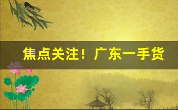 焦点关注！广东一手货源代理香烟“多文为富”
