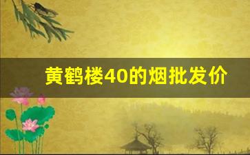 黄鹤楼40的烟批发价格-黄鹤楼烟报价表