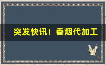 突发快讯！香烟代加工“促膝谈心”