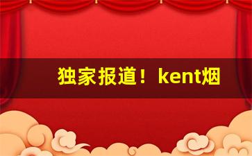 独家报道！kent烟4毫克“雕栏玉砌”