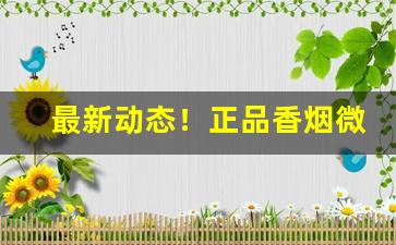 最新动态！正品香烟微商货源价格一览表“发隐擿伏”