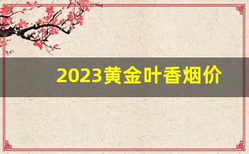 2023黄金叶香烟价格表-香烟大全及价格黄金叶
