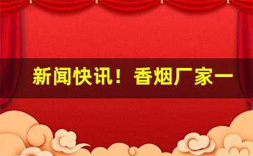 新闻快讯！香烟厂家一手货源价格“槁项黄馘”