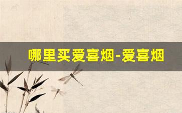 哪里买爱喜烟-爱喜烟普通店里有买到吗