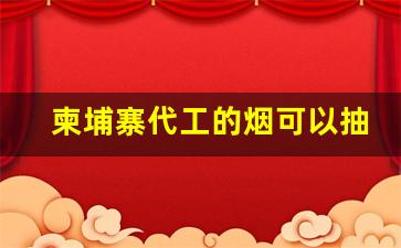 柬埔寨代工的烟可以抽吗-柬埔寨日本烟为什么那么便宜