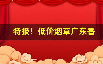 特报！低价烟草广东香烟批发“椎埋穿掘”